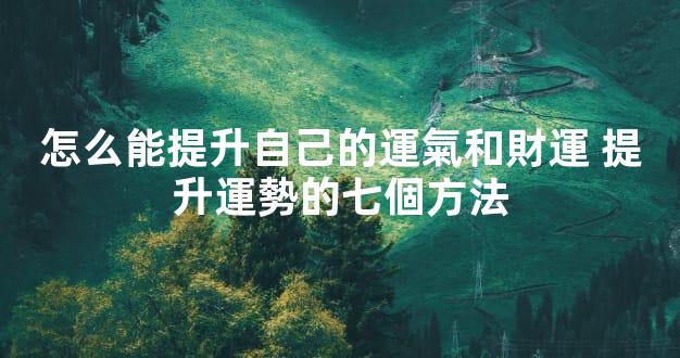 怎么能提升自己的運氣和財運 提升運勢的七個方法